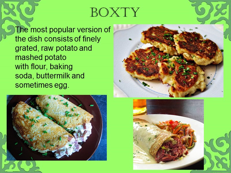 Boxty  The most popular version of the dish consists of finely grated, raw